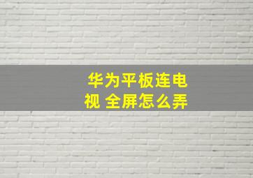 华为平板连电视 全屏怎么弄